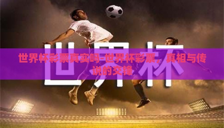 世界杯彩票真实吗-世界杯彩票,真相与传说的交锋 世界杯彩票真实吗-世界杯彩票,真相与传说的交锋