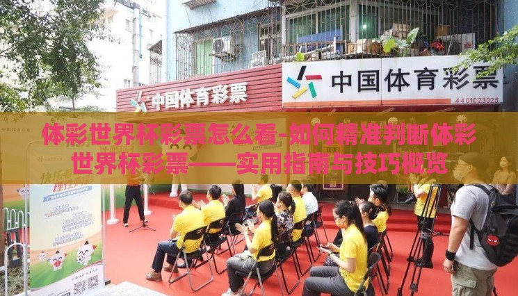 体彩世界杯彩票怎么看-如何精准判断体彩世界杯彩票——实用指南与技巧概览 体彩世界杯彩票怎么看-如何精准判断体彩世界杯彩票——实用指南与技巧概览