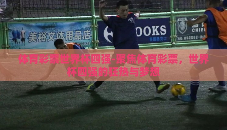 体育彩票世界杯四强-聚焦体育彩票，世界杯四强的狂热与梦想