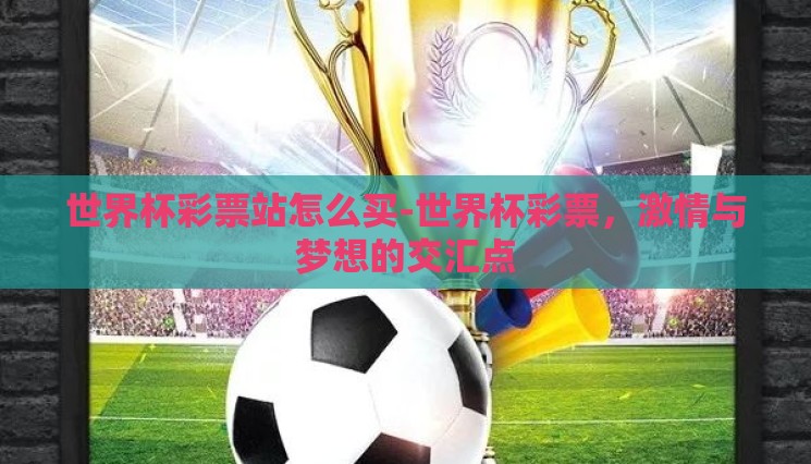 世界杯彩票站怎么买-世界杯彩票,激情与梦想的交汇点 世界杯彩票站怎么买-世界杯彩票,激情与梦想的交汇点