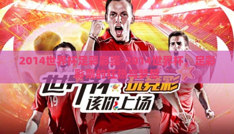 2014世界杯足彩彩票-2014世界杯,足彩彩票的狂热与梦想 2014世界杯足彩彩票-2014世界杯,足彩彩票的狂热与梦想