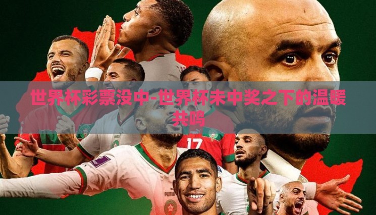 世界杯彩票没中-世界杯未中奖之下的温暖共鸣 世界杯彩票没中-世界杯未中奖之下的温暖共鸣