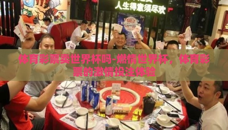 体育彩票卖世界杯吗-燃情世界杯,体育彩票的激情投注体验 体育彩票卖世界杯吗-燃情世界杯,体育彩票的激情投注体验