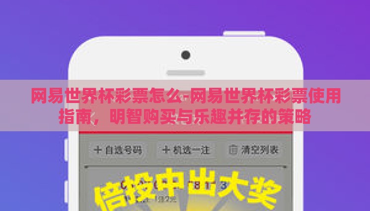 网易世界杯彩票怎么-网易世界杯彩票使用指南,明智购买与乐趣并存的策略 网易世界杯彩票怎么-网易世界杯彩票使用指南,明智购买与乐趣并存的策略