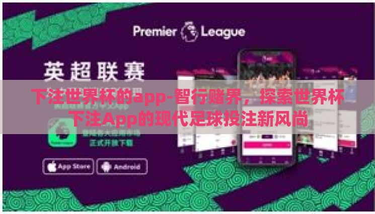 下注世界杯的app-智行赌界,探索世界杯下注App的现代足球投注新风尚 下注世界杯的app-智行赌界,探索世界杯下注App的现代足球投注新风尚