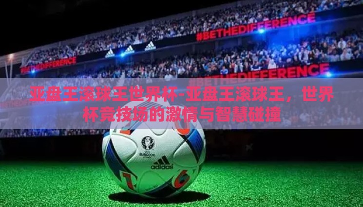 亚盘王滚球王世界杯-亚盘王滚球王,世界杯竞技场的激情与智慧碰撞 亚盘王滚球王世界杯-亚盘王滚球王,世界杯竞技场的激情与智慧碰撞