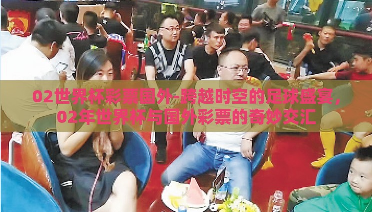02世界杯彩票国外-跨越时空的足球盛宴，02年世界杯与国外彩票的奇妙交汇