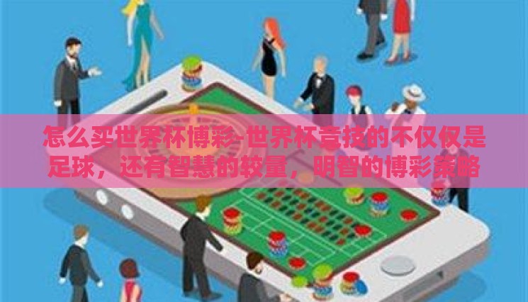 怎么买世界杯博彩-世界杯竞技的不仅仅是足球,还有智慧的较量,明智的博彩策略 怎么买世界杯博彩-世界杯竞技的不仅仅是足球,还有智慧的较量,明智的博彩策略