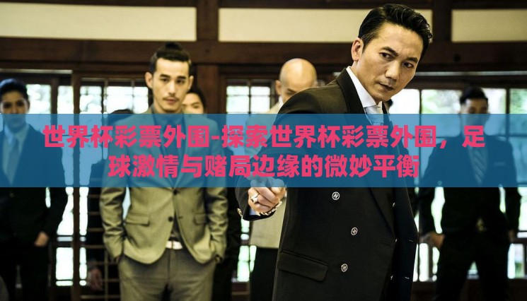 世界杯彩票外围-探索世界杯彩票外围,足球激情与赌局边缘的微妙平衡 世界杯彩票外围-探索世界杯彩票外围,足球激情与赌局边缘的微妙平衡