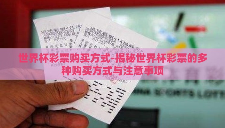 世界杯彩票购买方式-揭秘世界杯彩票的多种购买方式与注意事项 世界杯彩票购买方式-揭秘世界杯彩票的多种购买方式与注意事项