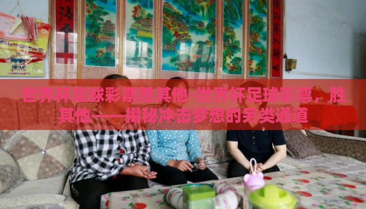 世界杯足球彩票胜其他-世界杯足球彩票,胜其他——揭秘冲击梦想的另类通道 世界杯足球彩票胜其他-世界杯足球彩票,胜其他——揭秘冲击梦想的另类通道