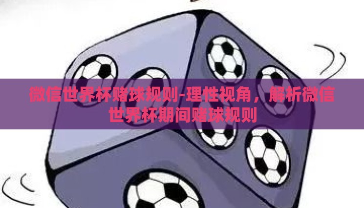 微信世界杯赌球规则-理性视角,解析微信世界杯期间赌球规则 微信世界杯赌球规则-理性视角,解析微信世界杯期间赌球规则