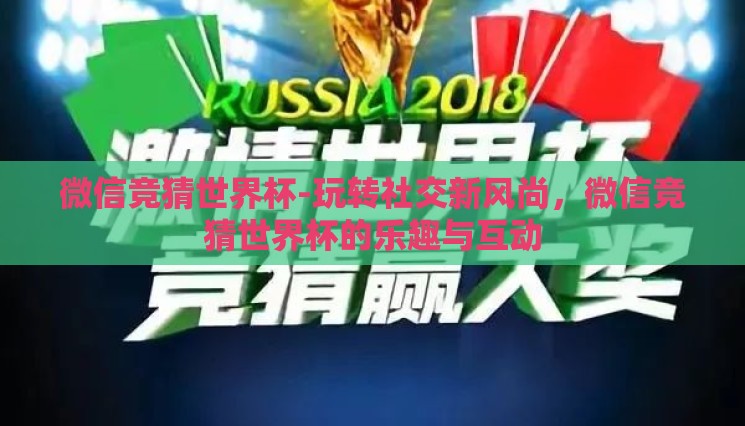 微信竞猜世界杯-玩转社交新风尚,微信竞猜世界杯的乐趣与互动 微信竞猜世界杯-玩转社交新风尚,微信竞猜世界杯的乐趣与互动