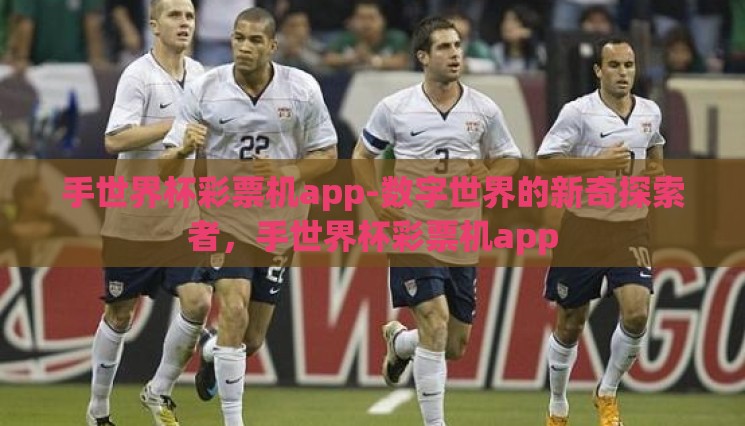 手世界杯彩票机app-数字世界的新奇探索者,手世界杯彩票机app 手世界杯彩票机app-数字世界的新奇探索者,手世界杯彩票机app