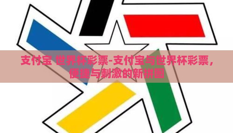 支付宝 世界杯彩票-支付宝与世界杯彩票,便捷与刺激的新拼图 支付宝 世界杯彩票-支付宝与世界杯彩票,便捷与刺激的新拼图