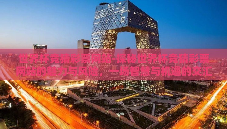 世界杯竞猜彩票网站-探秘世界杯竞猜彩票网站的魅力与风险,一场智慧与机遇的交汇 世界杯竞猜彩票网站-探秘世界杯竞猜彩票网站的魅力与风险,一场智慧与机遇的交汇