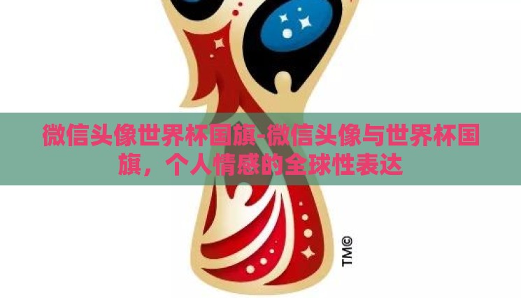 微信头像世界杯国旗-微信头像与世界杯国旗,个人情感的全球性表达 微信头像世界杯国旗-微信头像与世界杯国旗,个人情感的全球性表达