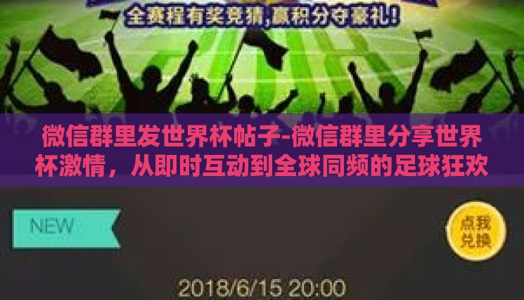 微信群里发世界杯帖子-微信群里分享世界杯激情,从即时互动到全球同频的足球狂欢 微信群里发世界杯帖子-微信群里分享世界杯激情,从即时互动到全球同频的足球狂欢