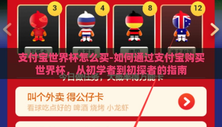 支付宝世界杯怎么买-如何通过支付宝购买世界杯,从初学者到初探者的指南 支付宝世界杯怎么买-如何通过支付宝购买世界杯,从初学者到初探者的指南