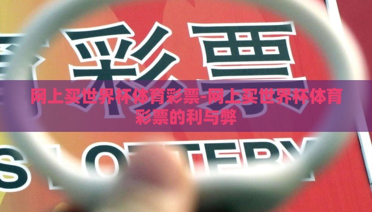 网上买世界杯体育彩票-网上买世界杯体育彩票的利与弊 网上买世界杯体育彩票-网上买世界杯体育彩票的利与弊
