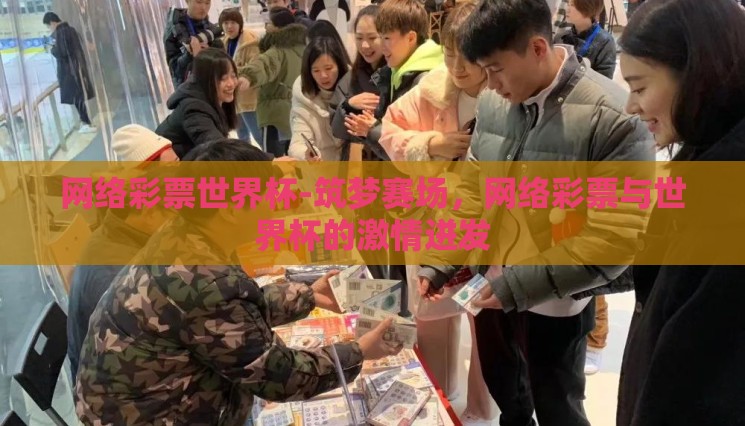 网络彩票世界杯-筑梦赛场,网络彩票与世界杯的激情迸发 网络彩票世界杯-筑梦赛场,网络彩票与世界杯的激情迸发