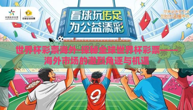 世界杯彩票海外-探秘全球世界杯彩票——海外市场的激烈角逐与机遇 世界杯彩票海外-探秘全球世界杯彩票——海外市场的激烈角逐与机遇