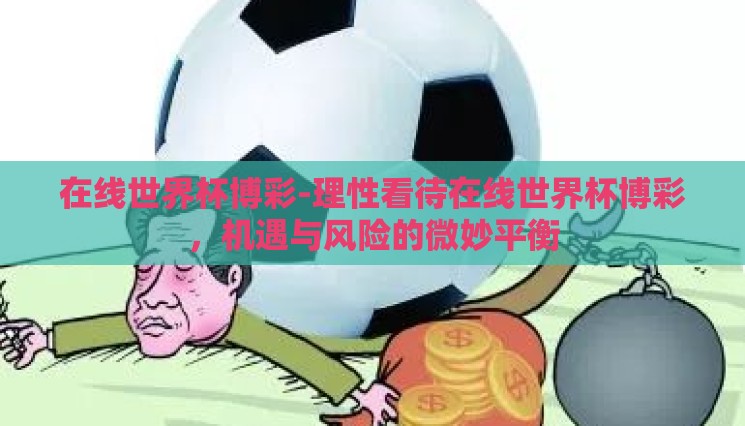 在线世界杯博彩-理性看待在线世界杯博彩,机遇与风险的微妙平衡 在线世界杯博彩-理性看待在线世界杯博彩,机遇与风险的微妙平衡