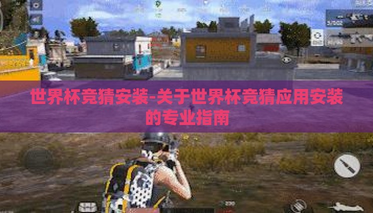 世界杯竞猜安装-关于世界杯竞猜应用安装的专业指南 世界杯竞猜安装-关于世界杯竞猜应用安装的专业指南