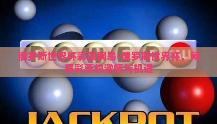俄罗斯世界杯彩票网易-俄罗斯世界杯,网易彩票的激情与机遇 俄罗斯世界杯彩票网易-俄罗斯世界杯,网易彩票的激情与机遇