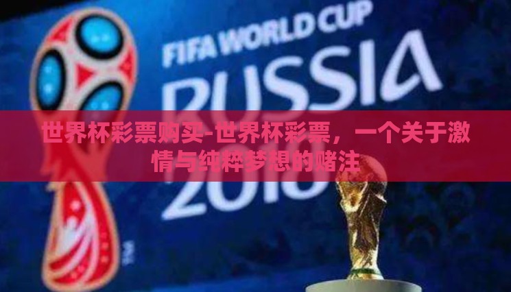 世界杯彩票购买-世界杯彩票,一个关于激情与纯粹梦想的赌注 世界杯彩票购买-世界杯彩票,一个关于激情与纯粹梦想的赌注