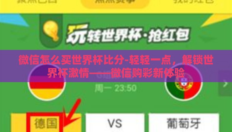 微信怎么买世界杯比分-轻轻一点,解锁世界杯激情——微信购彩新体验 微信怎么买世界杯比分-轻轻一点,解锁世界杯激情——微信购彩新体验