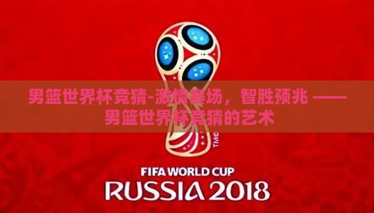 男篮世界杯竞猜-激情赛场,智胜预兆 —— 男篮世界杯竞猜的艺术 男篮世界杯竞猜-激情赛场,智胜预兆 —— 男篮世界杯竞猜的艺术