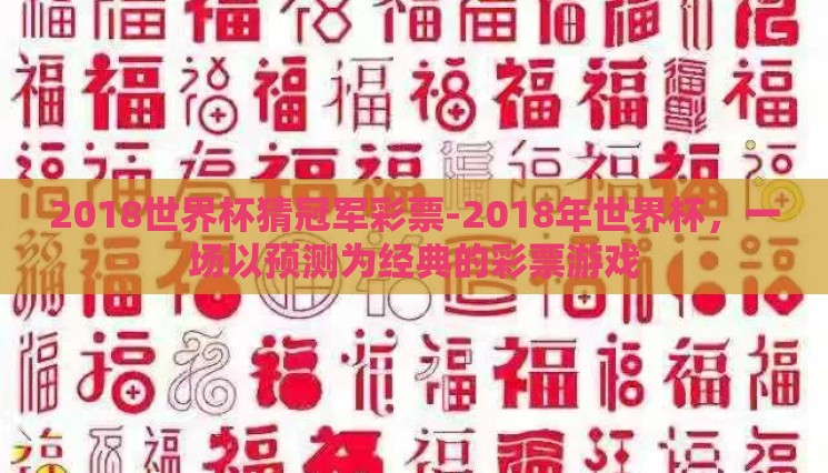 2018世界杯猜冠军彩票-2018年世界杯，一场以预测为经典的彩票游戏