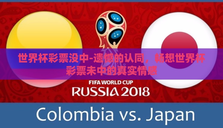 世界杯彩票没中-遗憾的认同,畅想世界杯彩票未中的真实情感 世界杯彩票没中-遗憾的认同,畅想世界杯彩票未中的真实情感