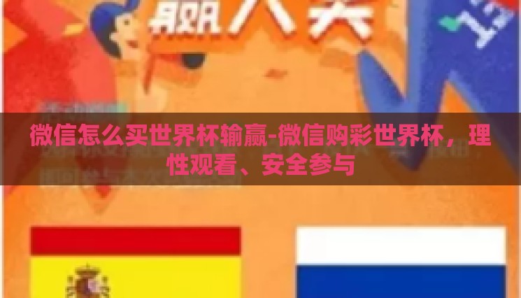 微信怎么买世界杯输赢-微信购彩世界杯，理性观看、安全参与