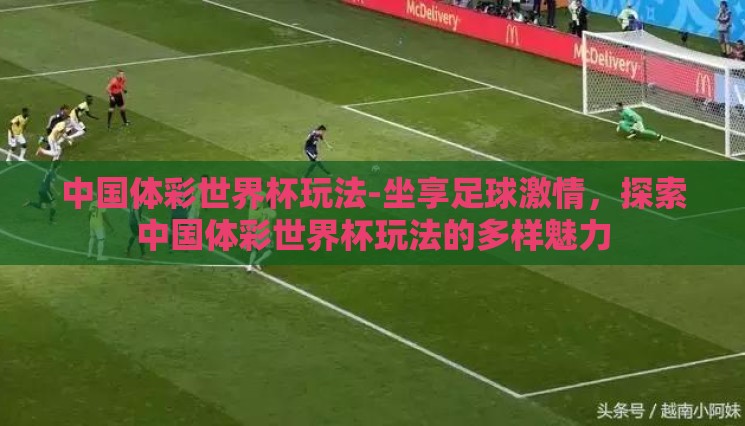 中国体彩世界杯玩法-坐享足球激情,探索中国体彩世界杯玩法的多样魅力 中国体彩世界杯玩法-坐享足球激情,探索中国体彩世界杯玩法的多样魅力