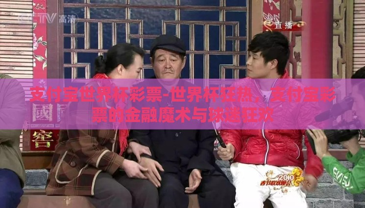 支付宝世界杯彩票-世界杯狂热,支付宝彩票的金融魔术与球迷狂欢 支付宝世界杯彩票-世界杯狂热,支付宝彩票的金融魔术与球迷狂欢