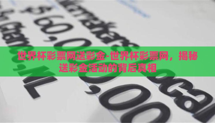 世界杯彩票网送彩金-世界杯彩票网,揭秘送彩金活动的背后真相 世界杯彩票网送彩金-世界杯彩票网,揭秘送彩金活动的背后真相