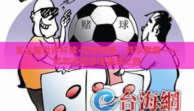 怎么赌世界杯球-理性观赛,共享激情——切勿涉足非法赌球之路 怎么赌世界杯球-理性观赛,共享激情——切勿涉足非法赌球之路