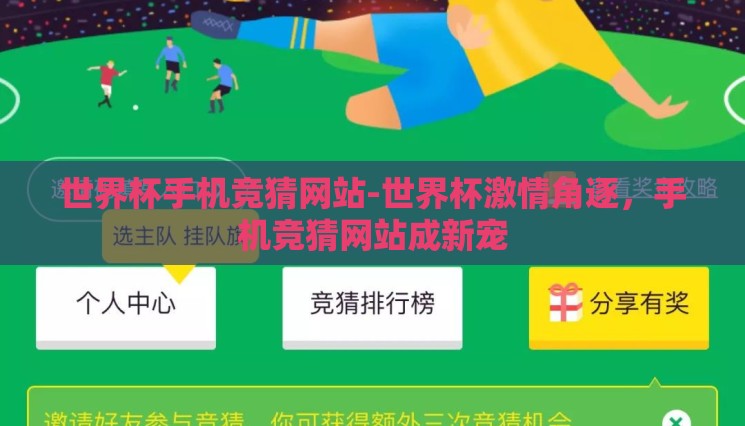世界杯手机竞猜网站-世界杯激情角逐,手机竞猜网站成新宠 世界杯手机竞猜网站-世界杯激情角逐,手机竞猜网站成新宠