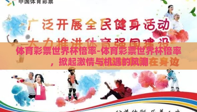 体育彩票世界杯倍率-体育彩票世界杯倍率,掀起激情与机遇的风潮 体育彩票世界杯倍率-体育彩票世界杯倍率,掀起激情与机遇的风潮