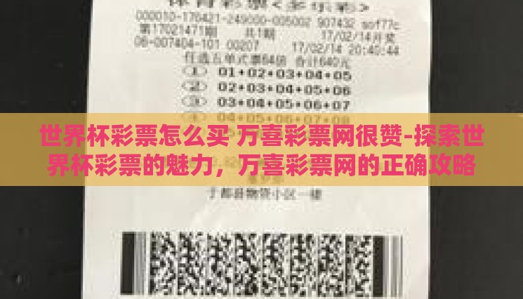 世界杯彩票怎么买 万喜彩票网很赞-探索世界杯彩票的魅力,万喜彩票网的正确攻略 世界杯彩票怎么买 万喜彩票网很赞-探索世界杯彩票的魅力,万喜彩票网的正确攻略