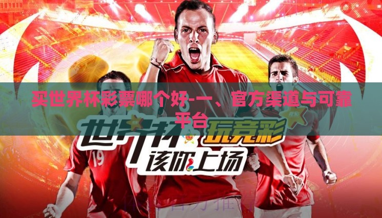 买世界杯彩票哪个好-一、官方渠道与可靠平台 买世界杯彩票哪个好-一、官方渠道与可靠平台