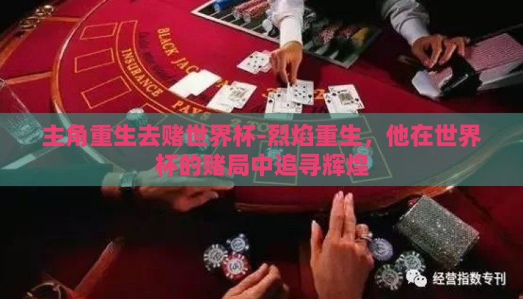 主角重生去赌世界杯-烈焰重生,他在世界杯的赌局中追寻辉煌 主角重生去赌世界杯-烈焰重生,他在世界杯的赌局中追寻辉煌