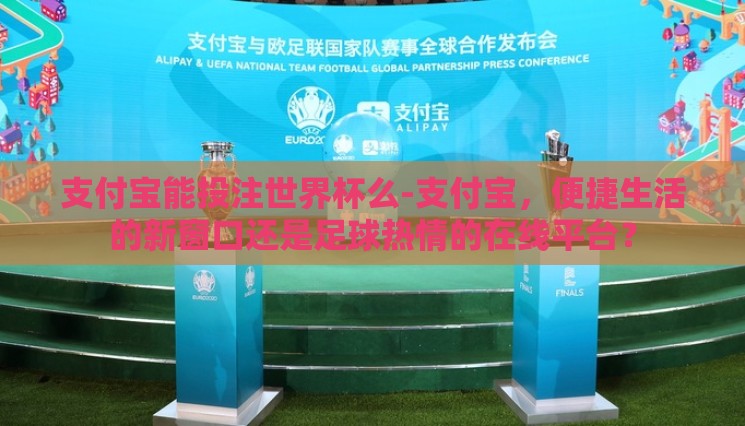 支付宝能投注世界杯么-支付宝,便捷生活的新窗口还是足球热情的在线平台? 支付宝能投注世界杯么-支付宝,便捷生活的新窗口还是足球热情的在线平台?