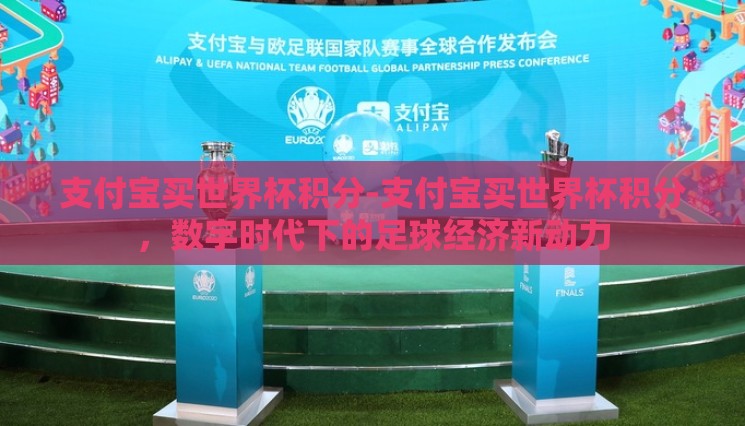 支付宝买世界杯积分-支付宝买世界杯积分,数字时代下的足球经济新动力 支付宝买世界杯积分-支付宝买世界杯积分,数字时代下的足球经济新动力
