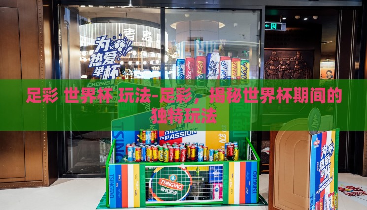 足彩 世界杯 玩法-足彩,揭秘世界杯期间的独特玩法 足彩 世界杯 玩法-足彩,揭秘世界杯期间的独特玩法