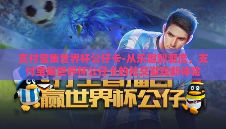 支付宝集世界杯公仔卡-从乐趣到潮流，支付宝集世界杯公仔卡的社交游戏新体验