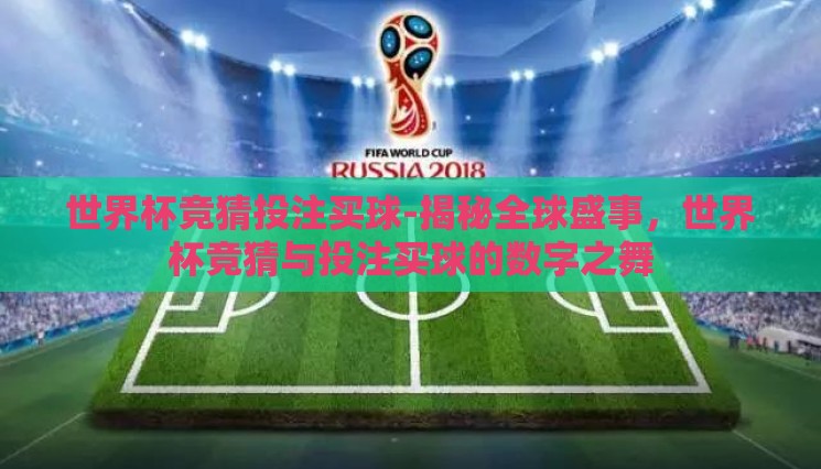 世界杯竞猜投注买球-揭秘全球盛事,世界杯竞猜与投注买球的数字之舞 世界杯竞猜投注买球-揭秘全球盛事,世界杯竞猜与投注买球的数字之舞
