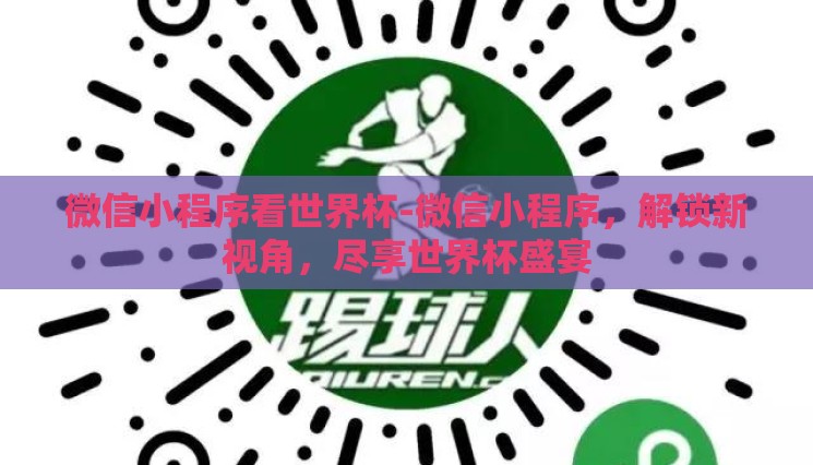微信小程序看世界杯-微信小程序,解锁新视角,尽享世界杯盛宴 微信小程序看世界杯-微信小程序,解锁新视角,尽享世界杯盛宴